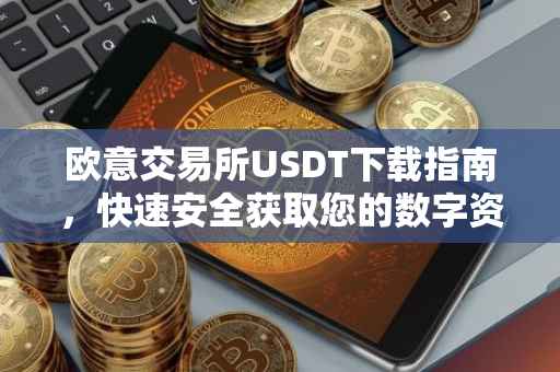 欧意交易所USDT下载指南，快速安全获取您的数字资产