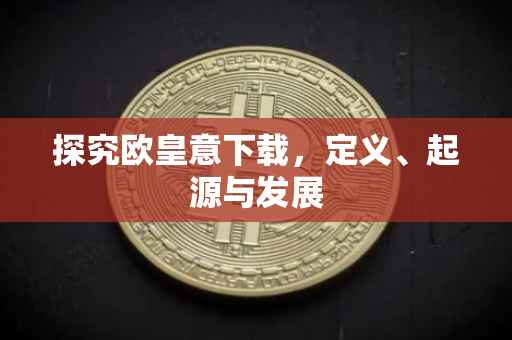 探究欧皇意下载，定义、起源与发展