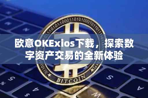 欧意OKExios下载，探索数字资产交易的全新体验