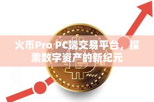 火币Pro PC端交易平台，探索数字资产的新纪元