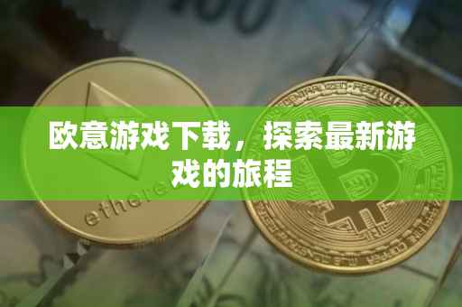 欧意游戏下载，探索最新游戏的旅程