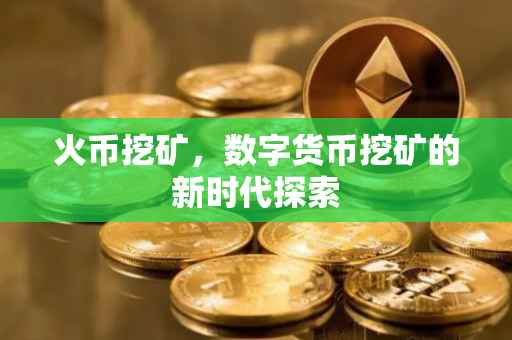 火币挖矿，数字货币挖矿的新时代探索