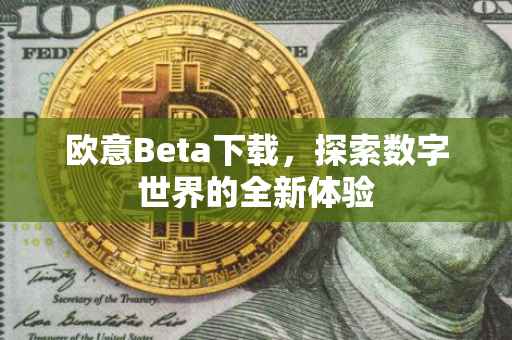 欧意Beta下载，探索数字世界的全新体验