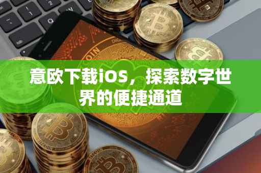 意欧下载iOS，探索数字世界的便捷通道