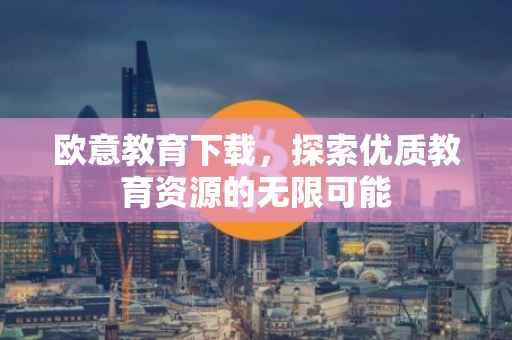 欧意教育下载，探索优质教育资源的无限可能