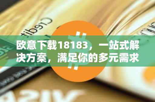 欧意下载18183，一站式解决方案，满足你的多元需求