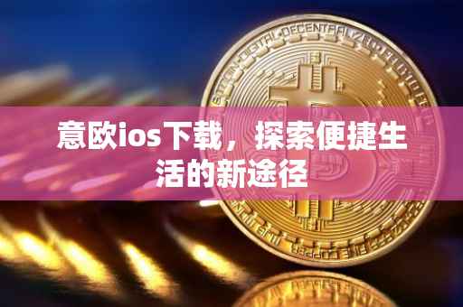 意欧ios下载，探索便捷生活的新途径