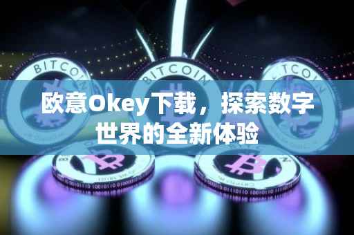 欧意Okey下载，探索数字世界的全新体验