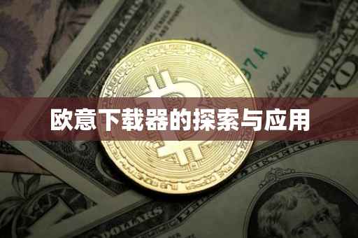 欧意下载器的探索与应用