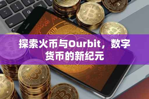 探索火币与Ourbit，数字货币的新纪元