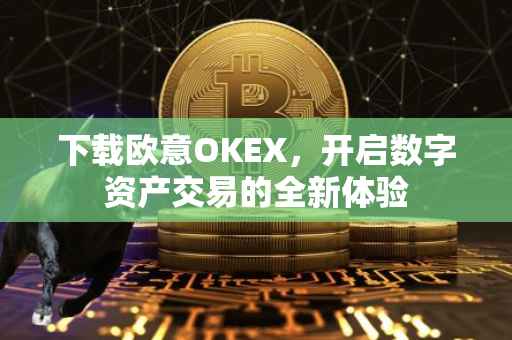 下载欧意OKEX，开启数字资产交易的全新体验