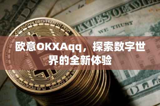 欧意OKXAqq，探索数字世界的全新体验
