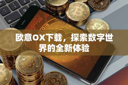 欧意OX下载，探索数字世界的全新体验