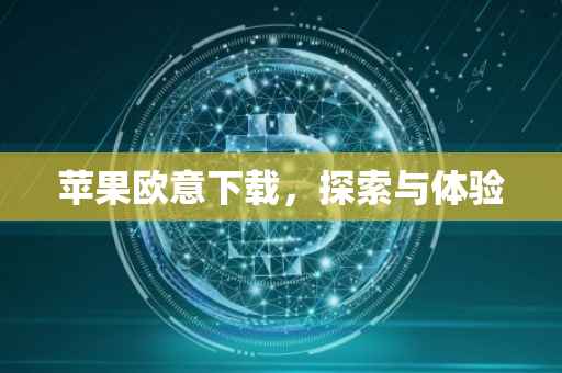苹果欧意下载，探索与体验