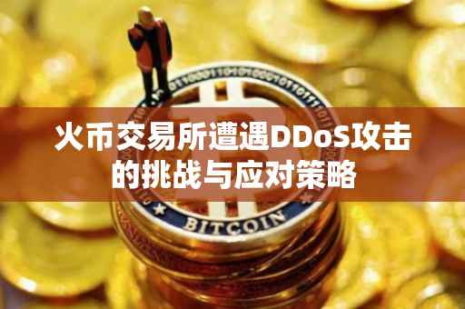 火币交易所遭遇DDoS攻击的挑战与应对策略
