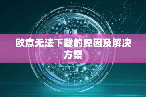 欧意无法下载的原因及解决方案