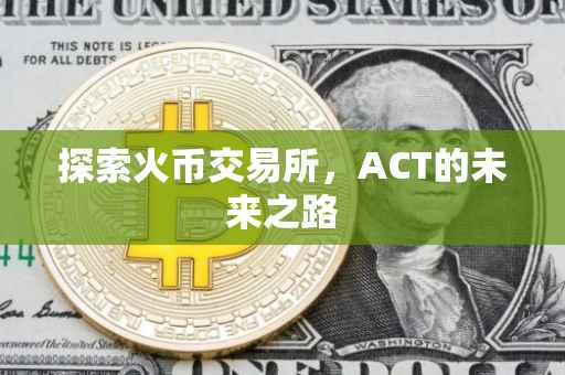 探索火币交易所，ACT的未来之路