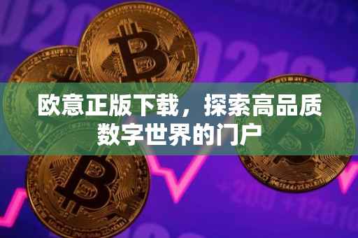 欧意正版下载，探索高品质数字世界的门户