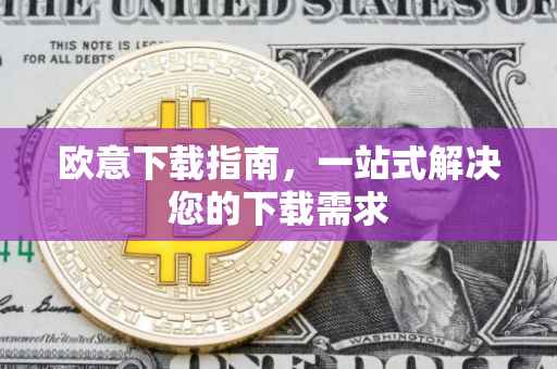 欧意下载指南，一站式解决您的下载需求