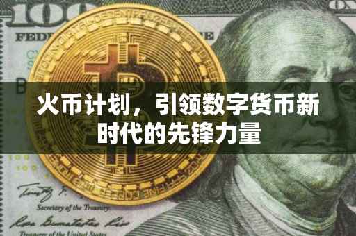 火币计划，引领数字货币新时代的先锋力量