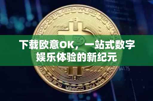 下载欧意OK，一站式数字娱乐体验的新纪元