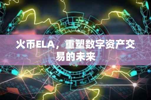 火币ELA，重塑数字资产交易的未来
