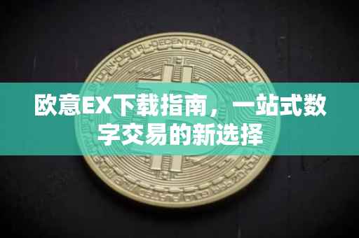 欧意EX下载指南，一站式数字交易的新选择