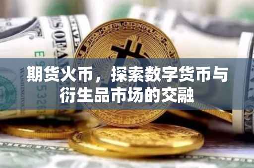 期货火币，探索数字货币与衍生品市场的交融