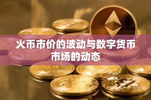 火币市价的波动与数字货币市场的动态