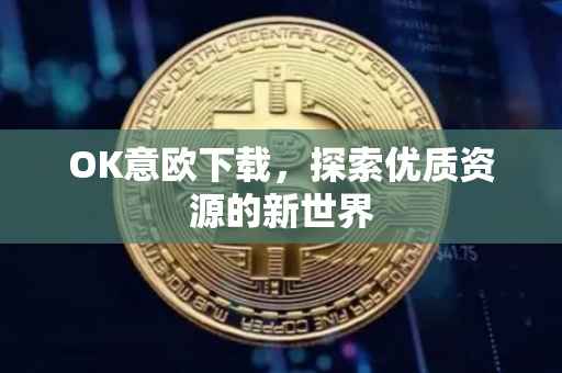 OK意欧下载，探索优质资源的新世界