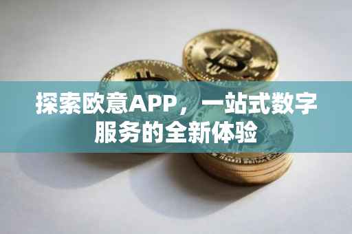 探索欧意APP，一站式数字服务的全新体验