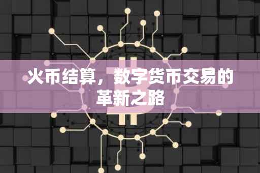 火币结算，数字货币交易的革新之路