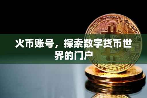 火币账号，探索数字货币世界的门户