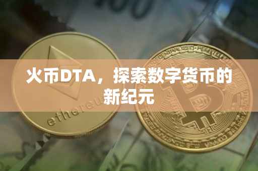 火币DTA，探索数字货币的新纪元