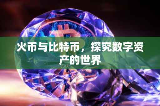 火币与比特币，探究数字资产的世界