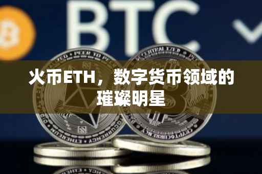 火币ETH，数字货币领域的璀璨明星