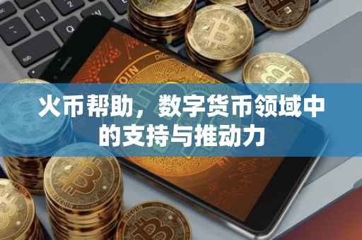 火币帮助，数字货币领域中的支持与推动力