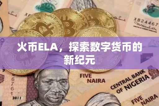 火币ELA，探索数字货币的新纪元
