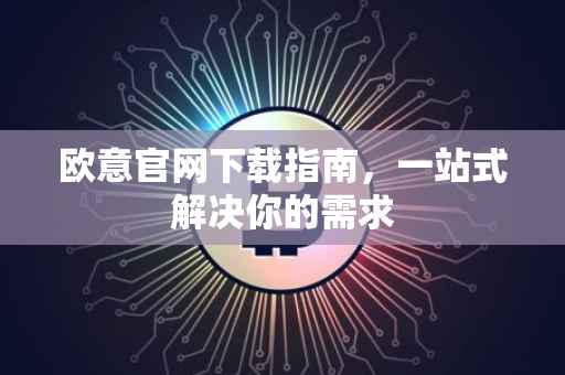 欧意官网下载指南，一站式解决你的需求