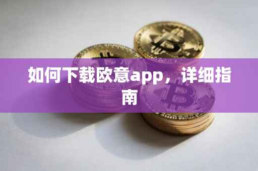 如何下载欧意app，详细指南