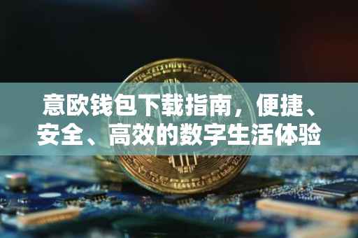 意欧钱包下载指南，便捷、安全、高效的数字生活体验