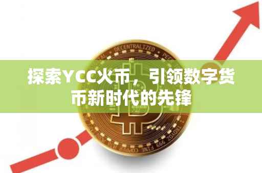 探索YCC火币，引领数字货币新时代的先锋