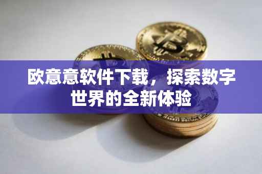 欧意意软件下载，探索数字世界的全新体验