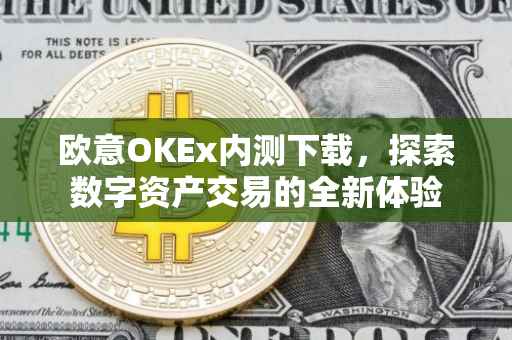欧意OKEx内测下载，探索数字资产交易的全新体验
