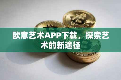 欧意艺术APP下载，探索艺术的新途径