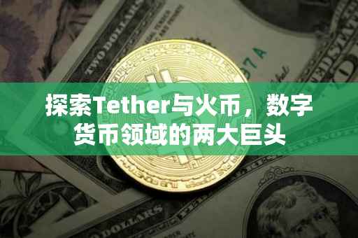 探索Tether与火币，数字货币领域的两大巨头