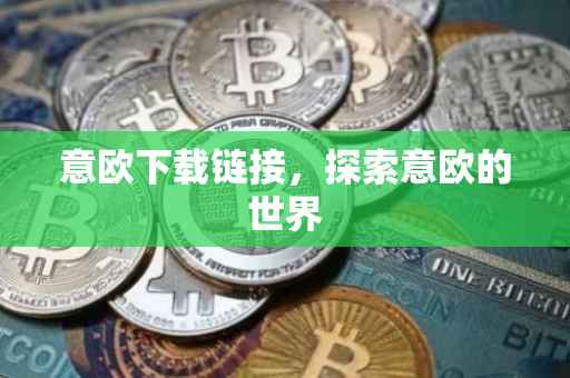 意欧下载链接，探索意欧的世界