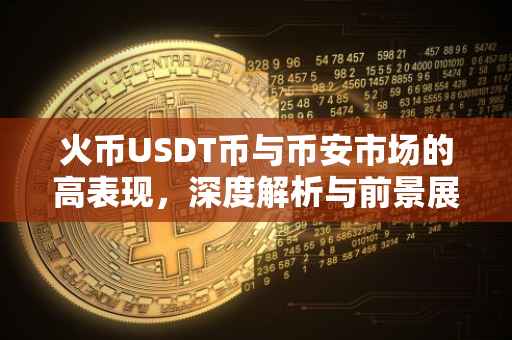 火币USDT币与币安市场的高表现，深度解析与前景展望