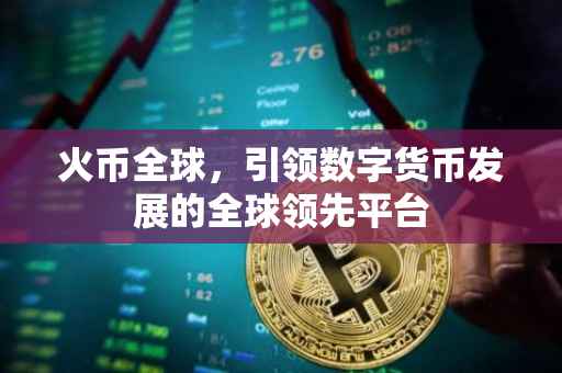 火币全球，引领数字货币发展的全球领先平台