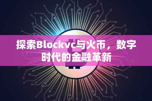 探索Blockvc与火币，数字时代的金融革新